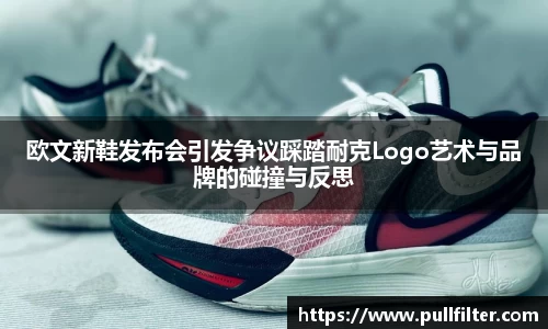 欧文新鞋发布会引发争议踩踏耐克Logo艺术与品牌的碰撞与反思