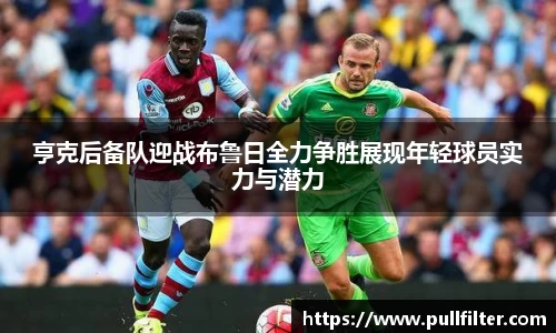 亨克后备队迎战布鲁日全力争胜展现年轻球员实力与潜力